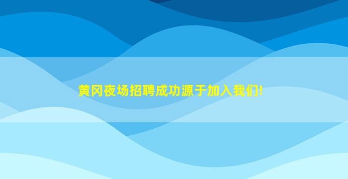 黄冈夜场招聘成功源于加入我们!
